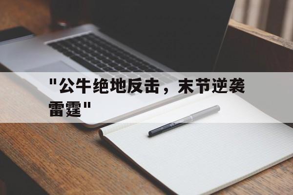 包含&quot;公牛绝地反击，末节逆袭雷霆&quot;的词条